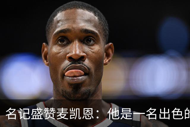 名记盛赞麦凯恩：他是一名出色的射手 拥有极其强大的自信心