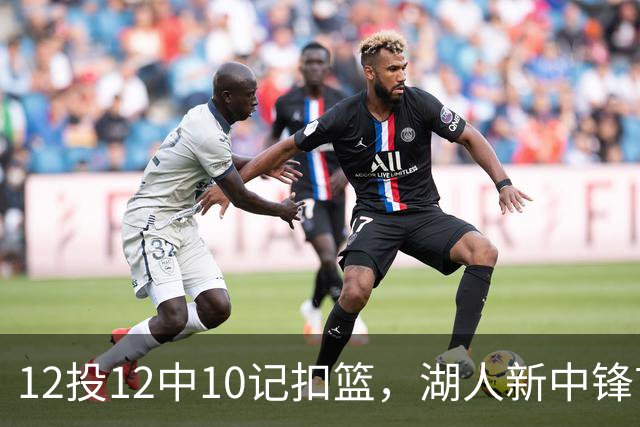 12投12中10记扣篮，湖人新中锋首秀获奥尼尔赐名